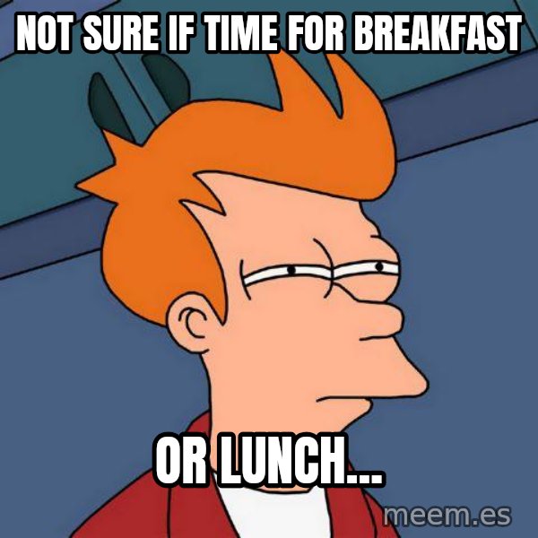 Futurama Fry meme: Not sure if time for breakfast / Or lunch...