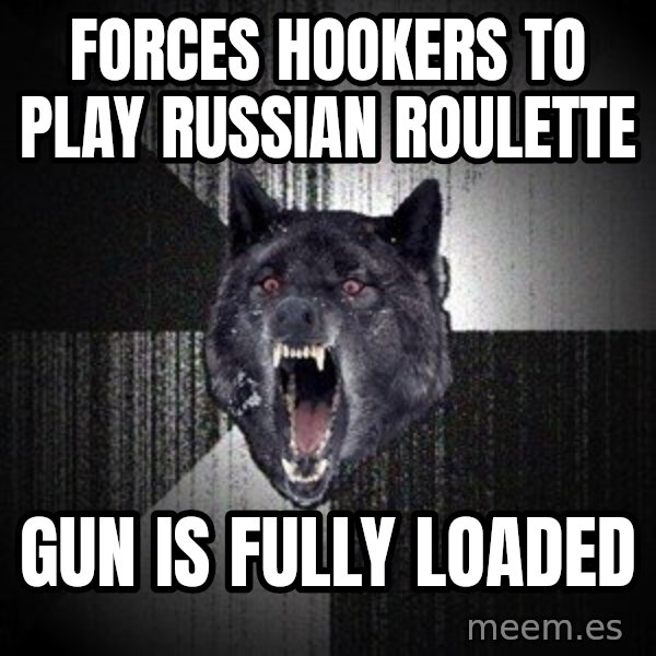 Insanity Wolf meme: forces hookers to play russian roulette / gun is fully loaded