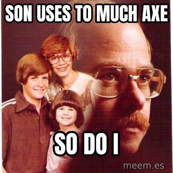 Vengeance Dad meme: Son Uses to Much axe / So do I