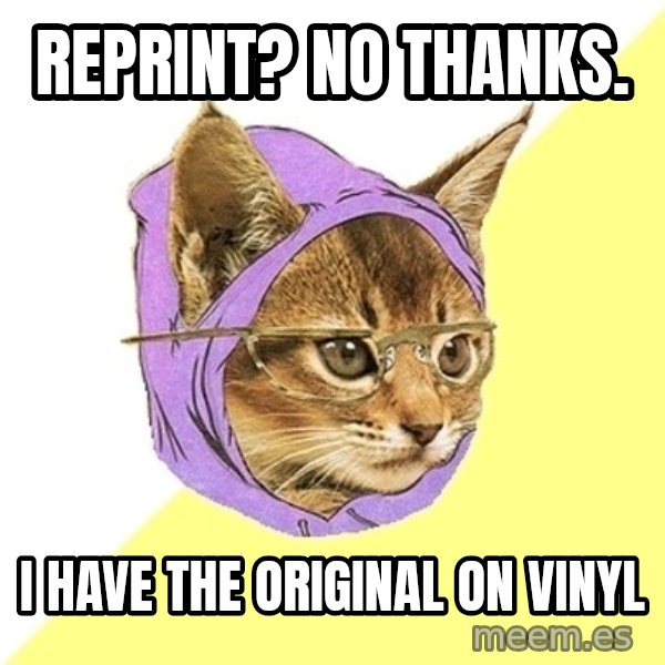 Hipster Kitty meme: Reprint? No thanks. / I have the original on vinyl