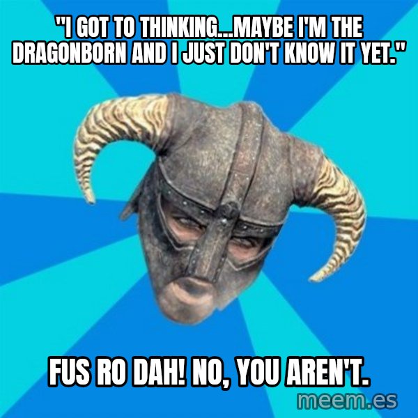 skyrim stan meme: "I got to thinking...maybe I'm the dragonborn And I just don't know it yet." / FUS RO DAH!   no, YOU AREN'T.