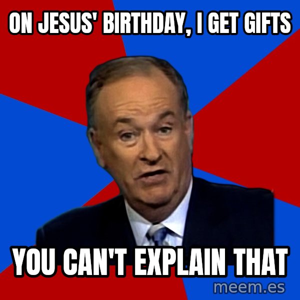 Bill O'Reilly Proves God meme: on Jesus' birthday, I get gifts / You can't explain that