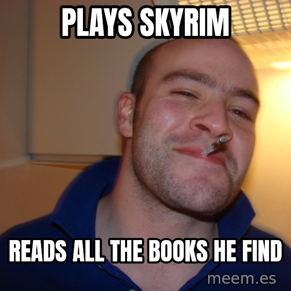 Good Guy Greg meme: Plays SKyrim / reads all the books he find