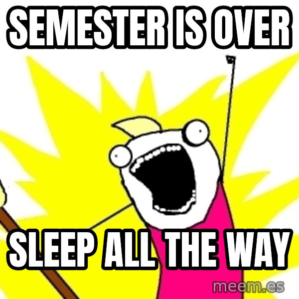 X ALL THE THINGS meme: semester ıs over / sleep all the way