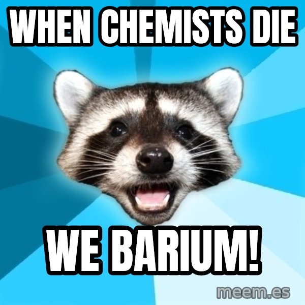 Lame Pun Coon meme: when chemists die / we barium!