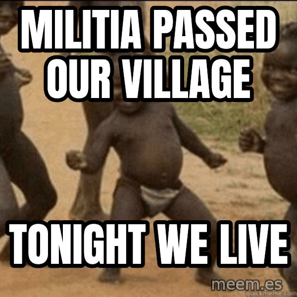 Third World Success meme: militia passed our village / tonight we live