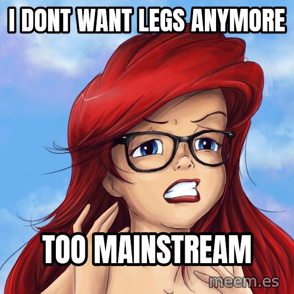 Hipster Ariel meme: I DONT WANT LEGS ANYMORE / TOO MAINSTREAM