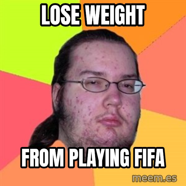 Butthurt Dweller meme: lose weight / From playing fifa