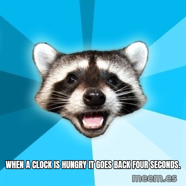 Lame Pun Coon meme: When a clock is hungry it goes back four seconds.
