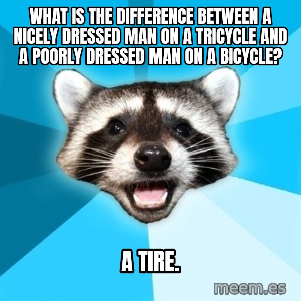 Lame Pun Coon meme: What is the difference between a nicely dressed man on a tricycle and a poorly dressed man on a bicycle? / A TIRE.