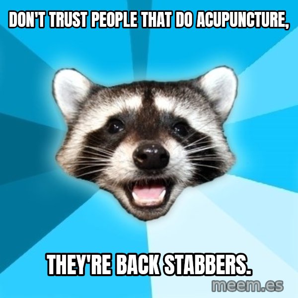 Lame Pun Coon meme: Don't trust people that do acupuncture, / THEY'RE BACK STABBERS.