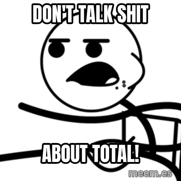 Cereal Guy meme: don't talk shit / about total!