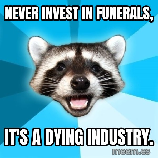 Lame Pun Coon meme: Never invest in funerals, / IT'S A DYING INDUSTRY.
