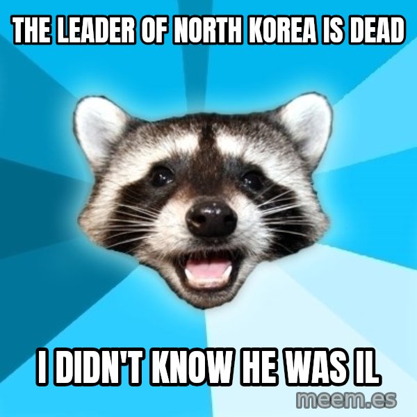 Lame Pun Coon meme: The leader of north korea is dead / i didn't know he was il