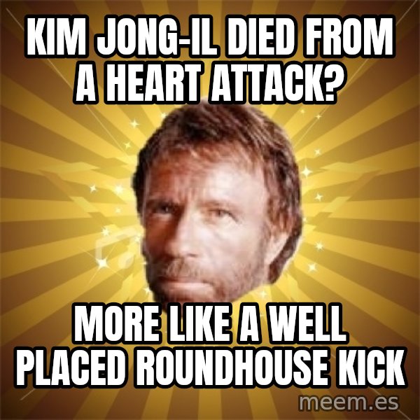 Chuck Norris Advice meme: Kim Jong-Il died from a heart attack? / More like  a well placed  roundhouse kick