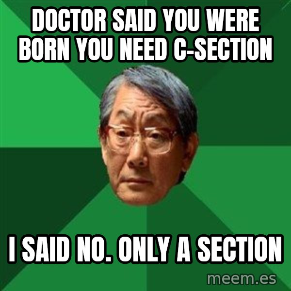 High Expectations Asian Father meme: doctor said you were born you need c-section / i said no. only a section