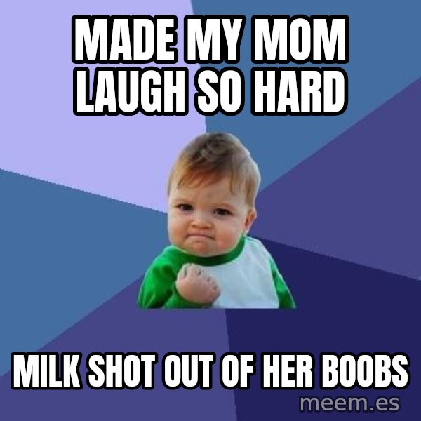 Success Kid meme: Made my mom laugh so hard / Milk shot out of her boobs