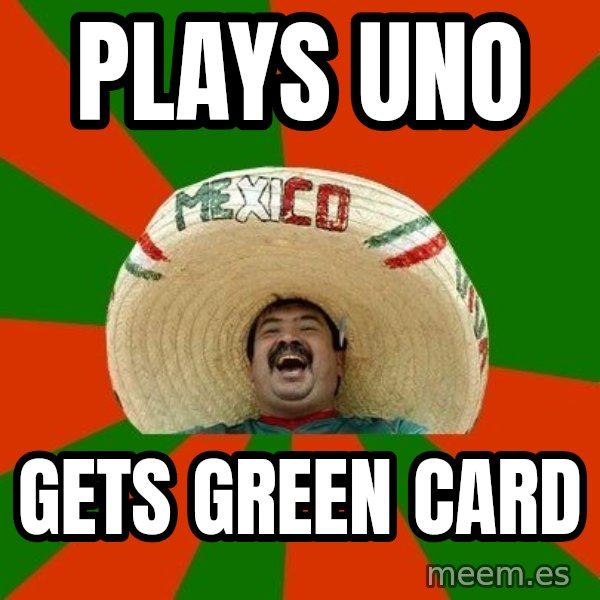 Successful Mexican meme: Plays UNO / Gets green card