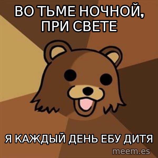 Pedobear meme: Во тьме ночной, при свете / я каждый день ебу дитя