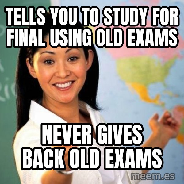 Unhelpful High School Teacher meme: Tells you to study for final using old exams / never gives back old exams