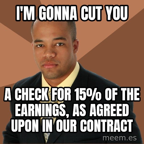 Successful Black Man meme: I'm gonna cut you / A check for 15% of the earnings, as agreed upon in our contract