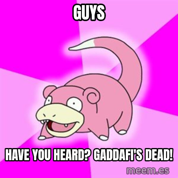 Slowpoke meme: guys / Have you heard? gaddafi's dead!