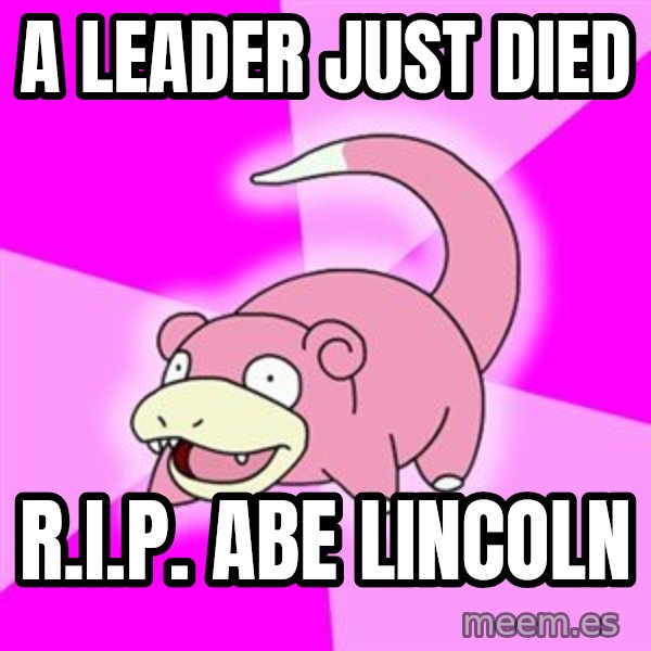 Slowpoke meme: a leader just died / R.I.P. Abe lincoln