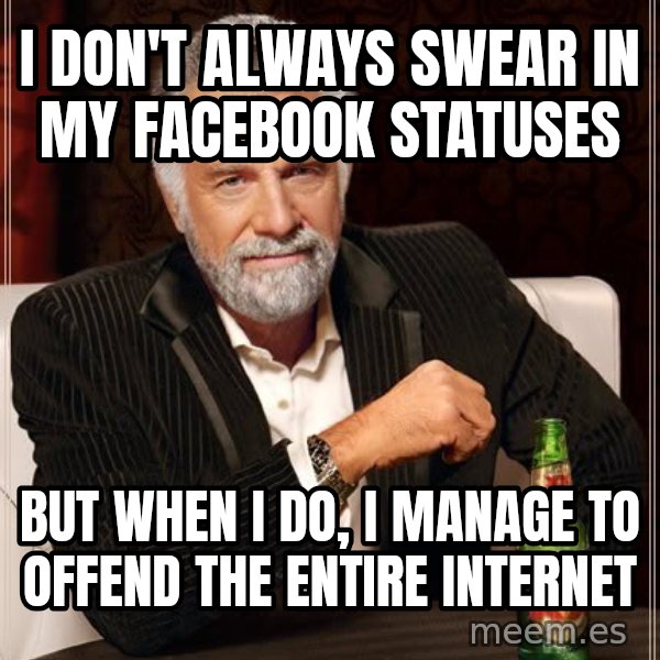 The Most Interesting Man In The World meme: i don't always swear in my facebook statuses / but when i do, i manage to offend the entire internet