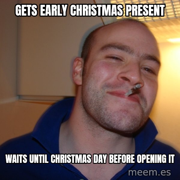 Good Guy Greg meme: Gets early christmas present / waits until christmas day before opening it