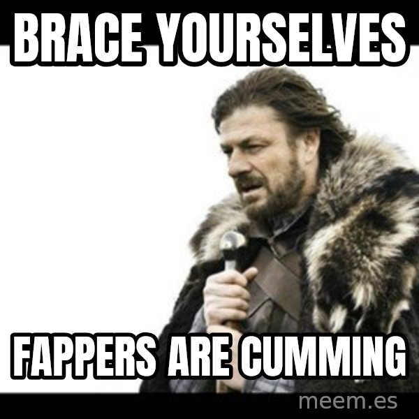 Winter is Coming meme: brace Yourselves / fappers are cumming