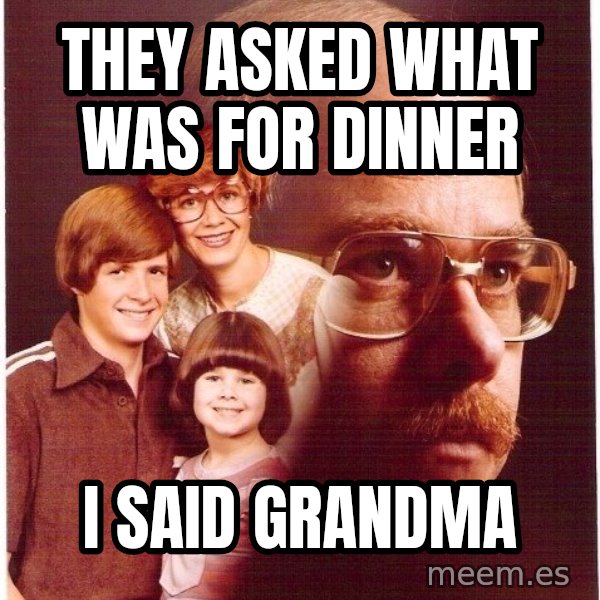 Vengeance Dad meme: THEY ASKED WHAT WAS FOR DINNER / I SAID GRANDMA