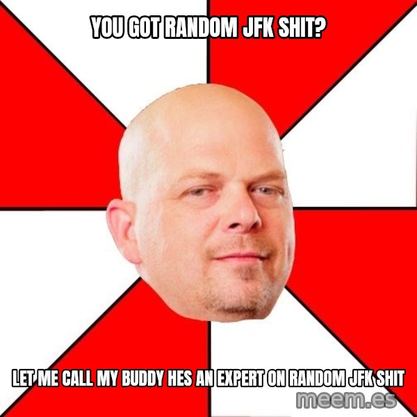 Pawn Stars meme: You Got random Jfk shit? / Let me call my buddy hes an expert on random jfk shit
