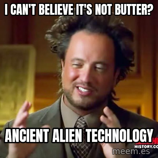 Ancient Aliens meme: I can't believe it's not butter? / Ancient Alien technology