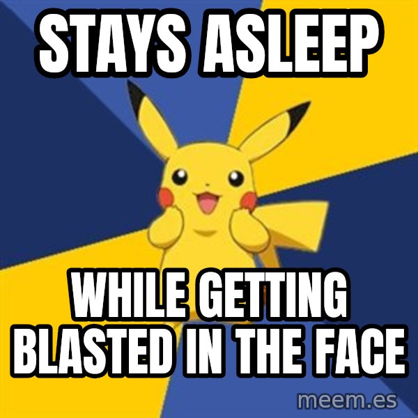 Pokemon Logic  meme: Stays asleep / while getting blasted in the face