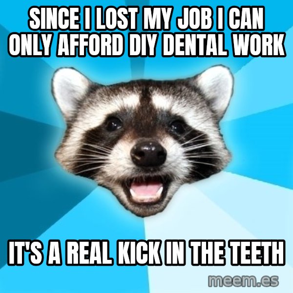 Lame Pun Coon meme: Since I lost my job I can only afford DIY dental work / It's a real kick in the teeth