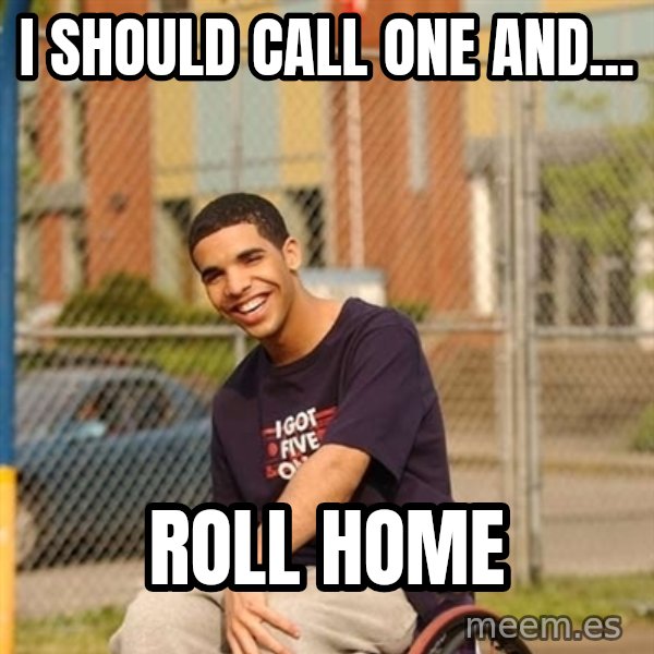 Drake Wheelchair meme: I SHOULD CALL ONE AND... / ROLL HOME