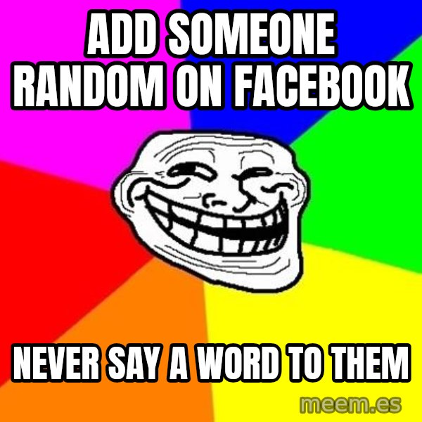 Trollface meme: add someone random on facebook / never say a word to them