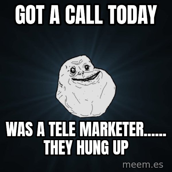 Forever Alone meme: got a call today / was a tele marketer...... they hung up