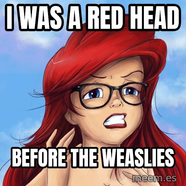 Hipster Ariel meme: I was a red head / before the weaslies