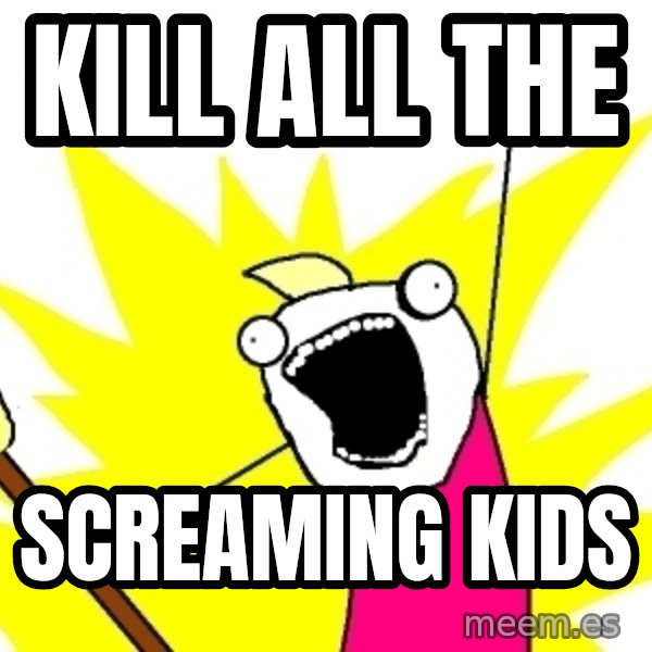 X ALL THE THINGS meme: Kill all the / screaming kids
