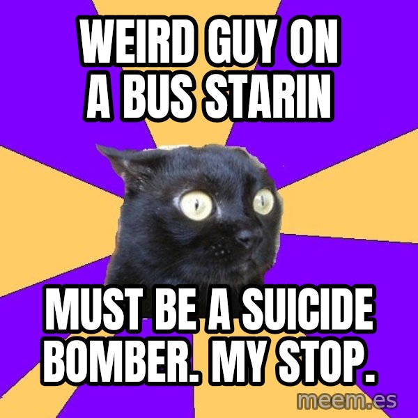 Anxiety Cat meme: weird guy on a bus starin / Must be a suicide bomber. My stop.
