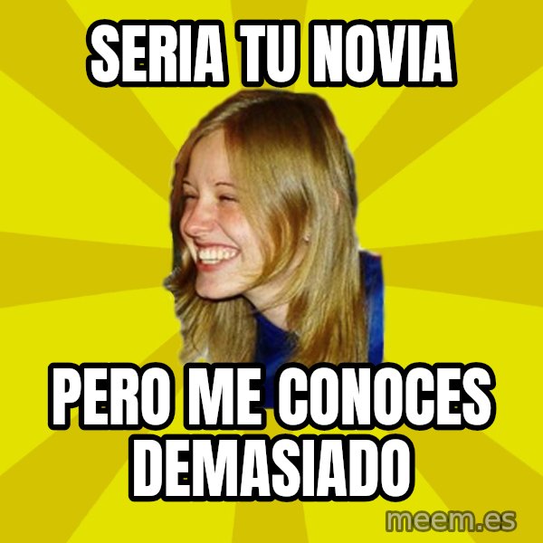Trologirl meme: SERIA TU NOVIA / pero me conoces demasiado