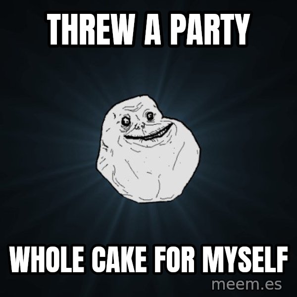 Forever Alone meme: ThreW A party / Whole cake for myself