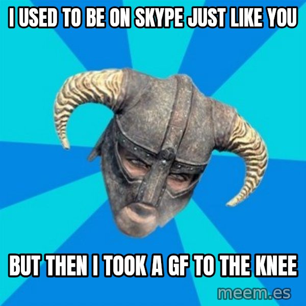 skyrim stan meme: I used to be on skype just like you / but then i took a gf to the knee