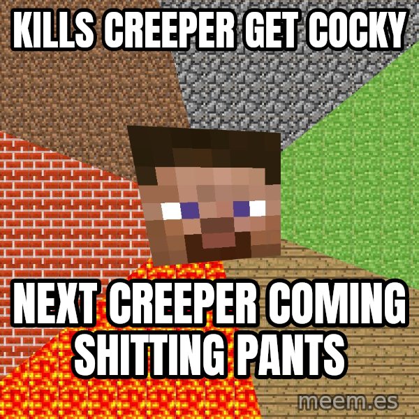 Minecraft Guy meme: Kills Creeper get cocky / next creeper coming shitting pants