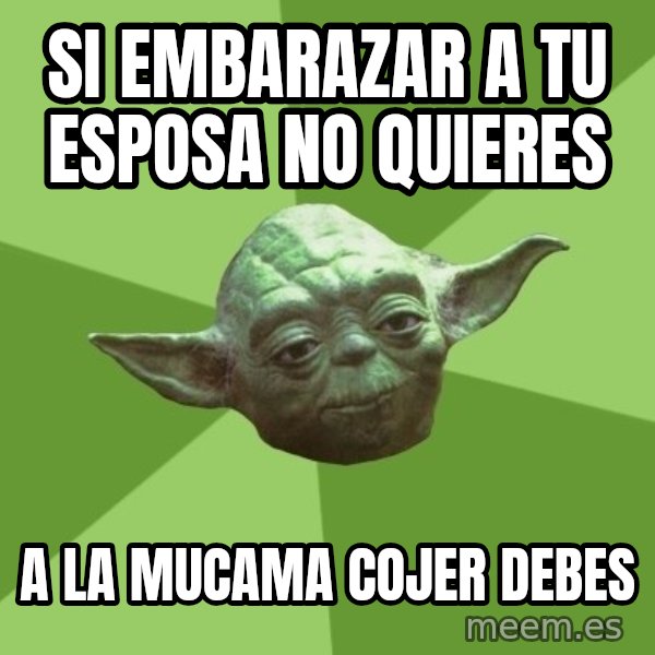 Advice Yoda Gives meme: si embarazar a tu esposa no quieres / a la mucama cojer debes