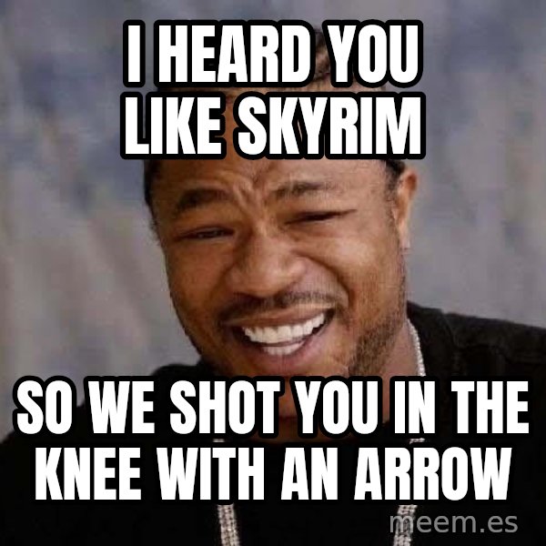 Yo Dawg meme: i heard you like skyrim / so we shot you in the knee with an arrow