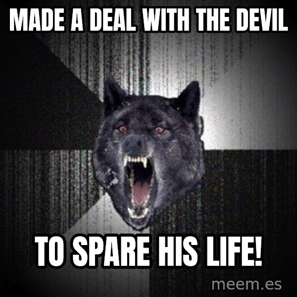 Insanity Wolf meme: Made a deal with the devil / to spare his life!