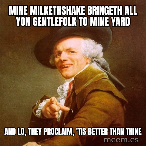 Joseph Ducreux meme: Mine milkethshake bringeth all yon gentlefolk to mine yard / And lo, they proclaim, 'tis better than thine
