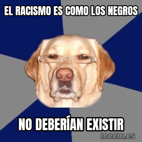 Racist Dawg meme: el racismo es como  los negros / no deberían existir